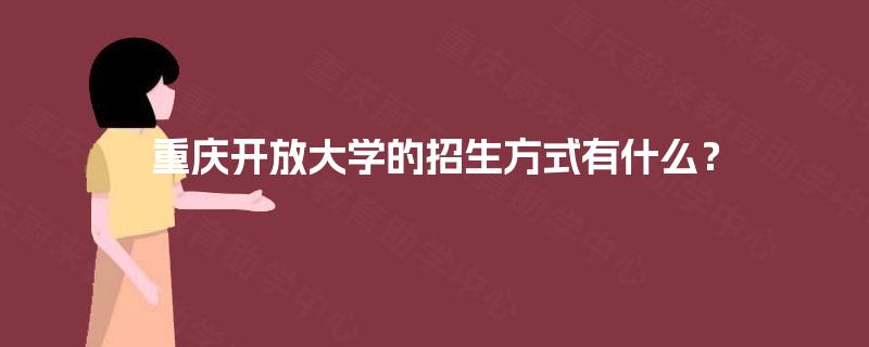 重庆开放大学的招生方式有什么? 重庆开放大学的招生方式有什么?