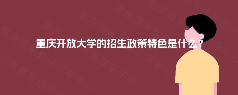 重庆开放大学的招生政策特色是什么？