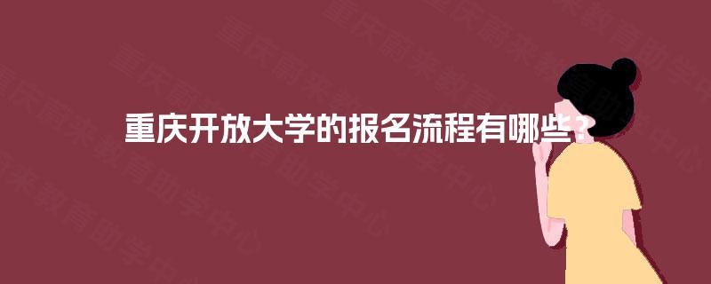 重庆开放大学的报名流程有哪些? 重庆开放大学的报名流程有哪些?