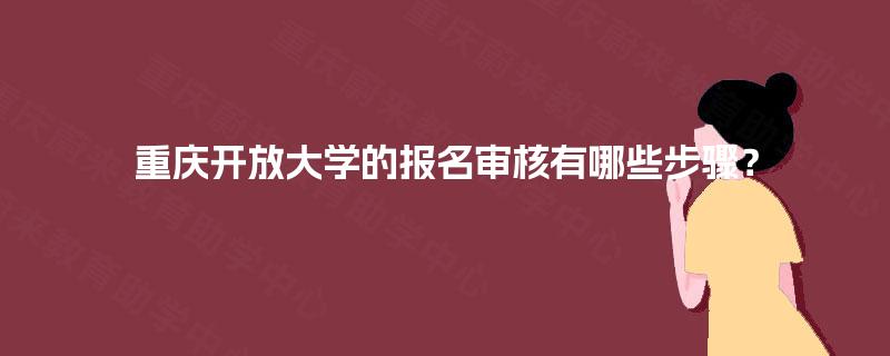 重庆开放大学的报名审核有哪些步骤？