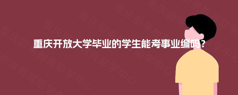 重庆开放大学毕业的学生能考事业编吗? 重庆开放大学毕业的学生能考事业编吗?