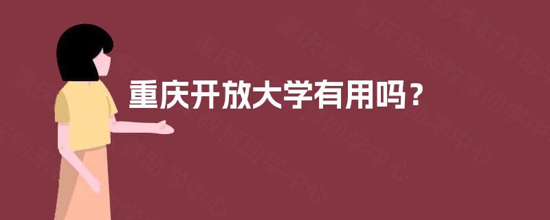 重庆开放大学有用吗? 重庆开放大学有用吗?