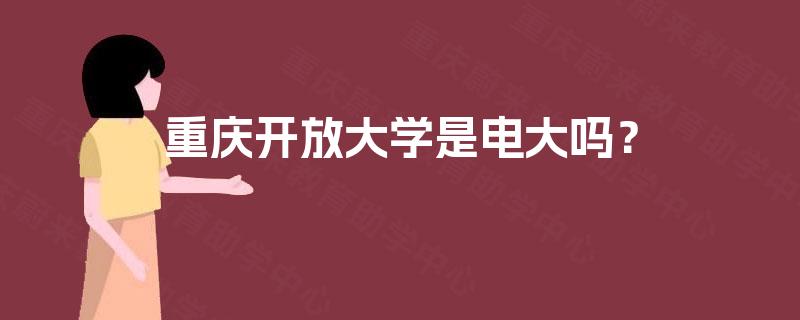 重庆开放大学是电大吗? 重庆开放大学是电大吗?