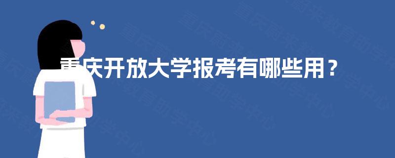 重庆开放大学报考有哪些用? 重庆开放大学报考有哪些用?
