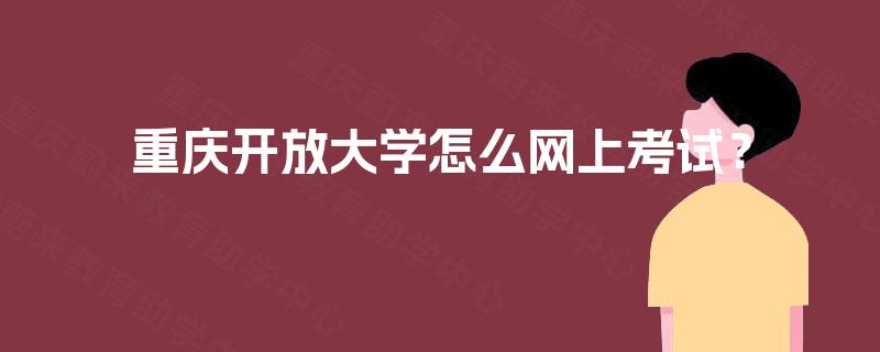 重庆开放大学怎么网上考试？