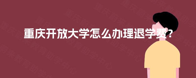 重庆开放大学怎么办理退学费？