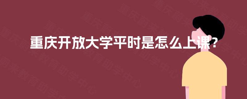 重庆开放大学平时是怎么上课？