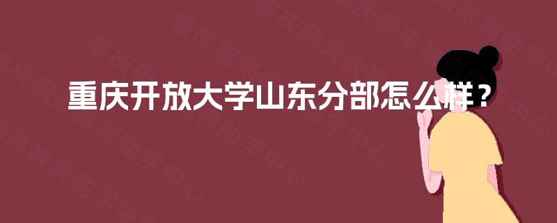 重庆开放大学山东分部怎么样？