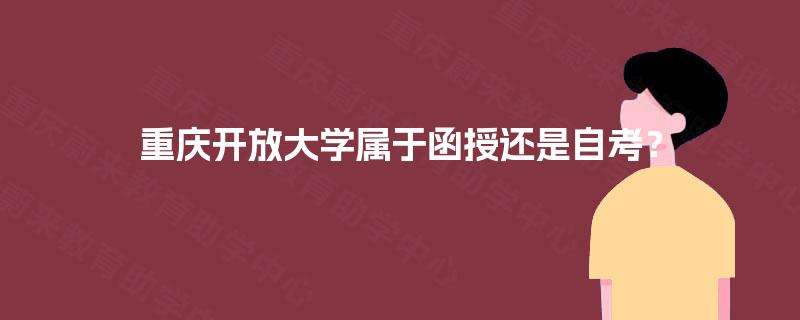 重庆开放大学属于函授还是自考? 重庆开放大学属于函授还是自考?