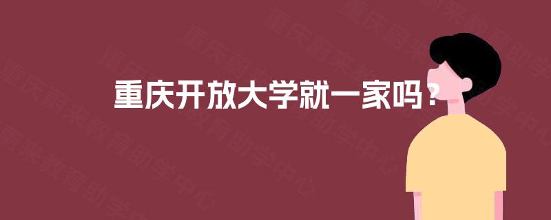 重庆开放大学就一家吗? 重庆开放大学就一家吗?