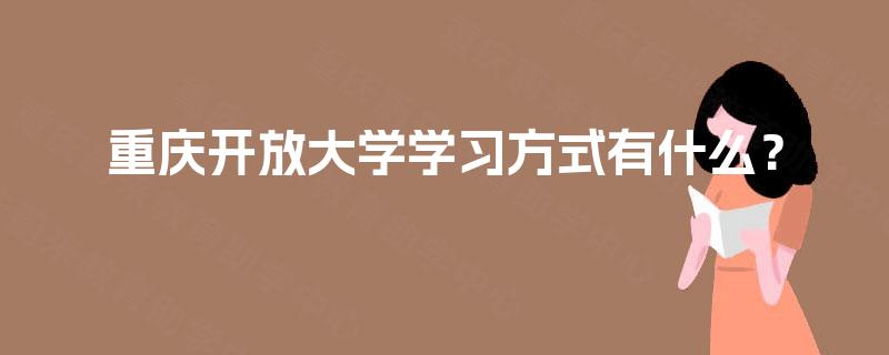重庆开放大学学习方式有什么? 重庆开放大学学习方式有什么?