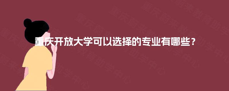重庆开放大学可以选择的专业有哪些？