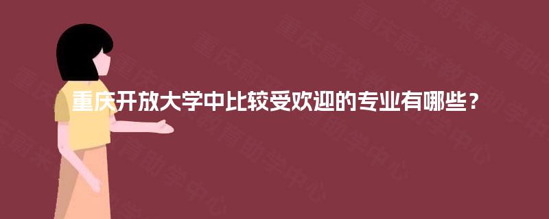 重庆开放大学中比较受欢迎的专业有哪些？