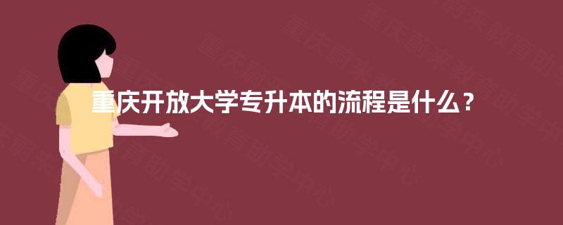 重庆开放大学专升本的流程是什么? 重庆开放大学专升本的流程是什么?