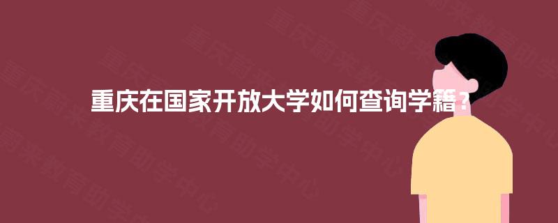 重庆在国家开放大学如何查询学籍？