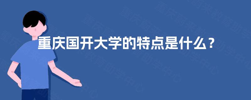 重庆国开大学的特点是什么? 重庆国开大学的特点是什么?