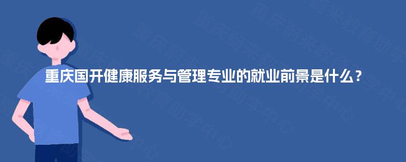 重庆国开健康服务与管理专业的就业前景是什么？
