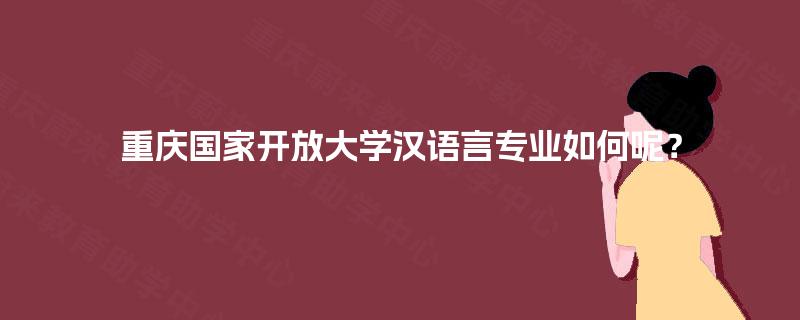 重庆国家开放大学汉语言专业如何呢? 重庆国家开放大学汉语言专业如何呢?
