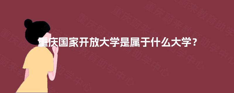 重庆国家开放大学是属于什么大学？