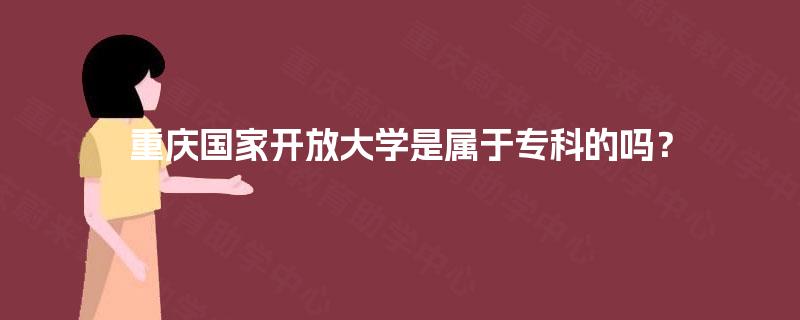 重庆国家开放大学是属于专科的吗？
