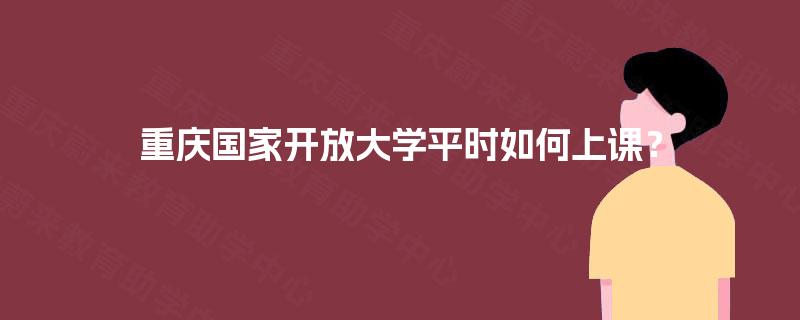 重庆国家开放大学平时如何上课？