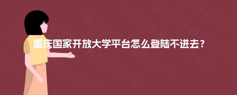 重庆国家开放大学平台怎么登陆不进去？