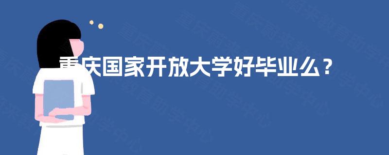 重庆国家开放大学好毕业么? 重庆国家开放大学好毕业么?