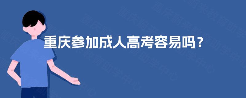 重庆参加成人高考容易吗？