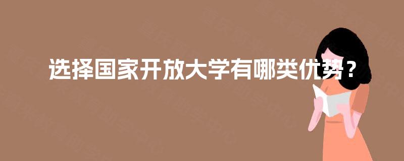 选择国家开放大学有哪类优势？