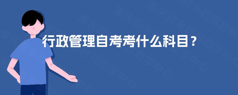 行政管理自考考什么科目? 行政管理自考考什么科目?