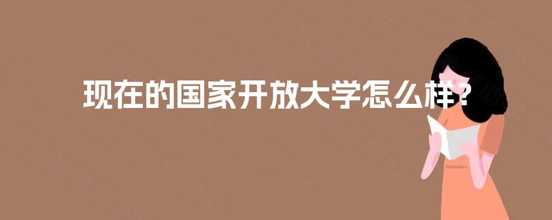 现在的国家开放大学怎么样？