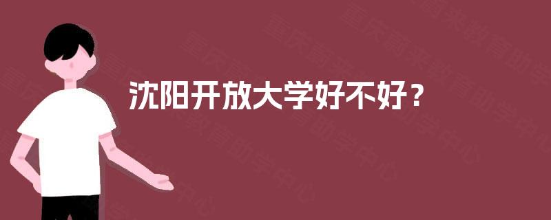 沈阳开放大学好不好? 沈阳开放大学好不好?