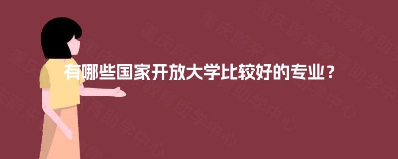 有哪些国家开放大学比较好的专业? 有哪些国家开放大学比较好的专业?