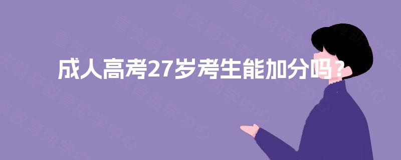 成人高考27岁考生能加分吗? 成人高考27岁考生能加分吗?