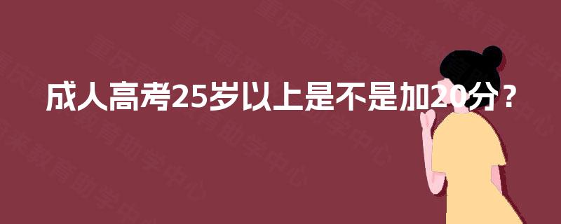 成人高考25岁以上是不是加20分？