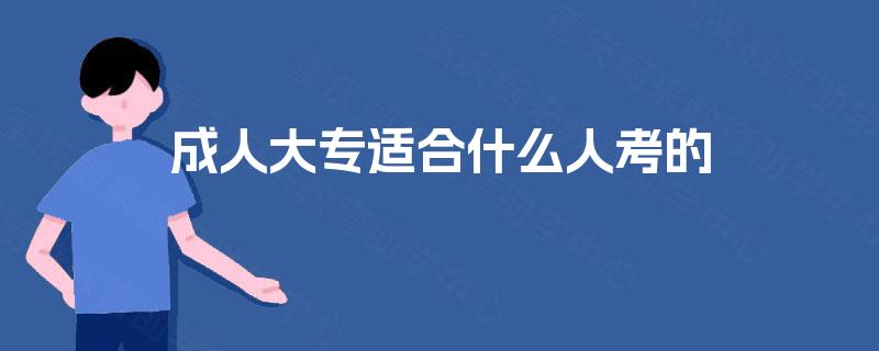 成人大专适合什么人考的 成人大专适合什么人考的