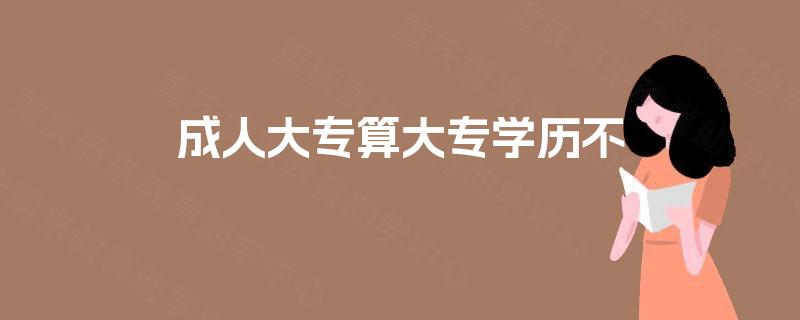成人大专算大专学历不 成人大专算大专学历不