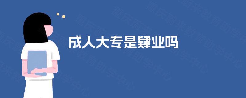 成人大专是肄业吗 成人大专是肄业吗
