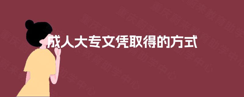 成人大专文凭取得的方式 成人大专文凭取得的方式