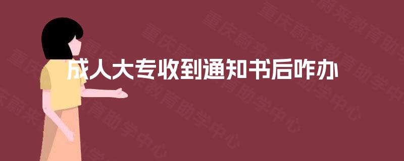 成人大专收到通知书后咋办 成人大专收到通知书后咋办