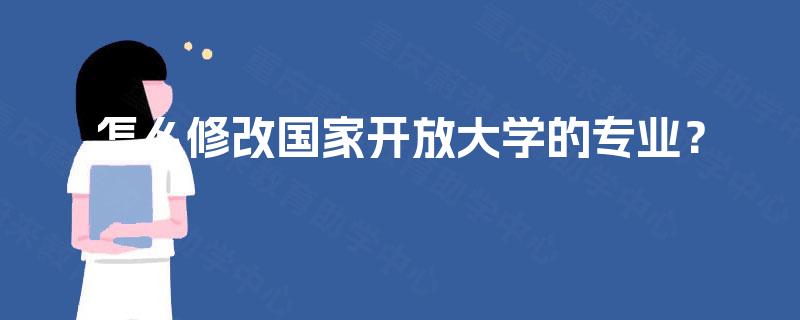 怎么修改国家开放大学的专业? 怎么修改国家开放大学的专业?