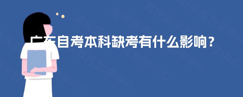 广东自考本科缺考有什么影响? 广东自考本科缺考有什么影响?