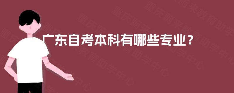 广东自考本科有哪些专业? 广东自考本科有哪些专业?