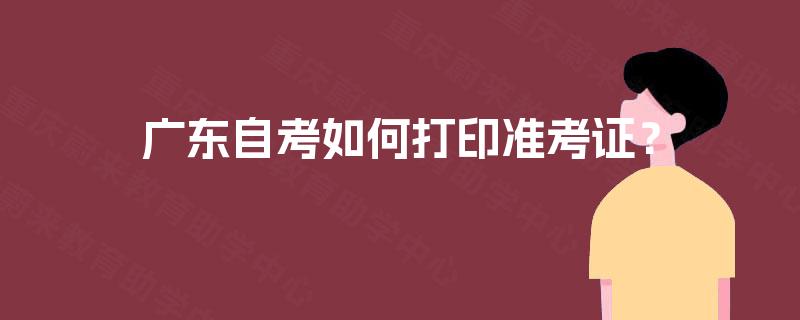 广东自考如何打印准考证? 广东自考如何打印准考证?