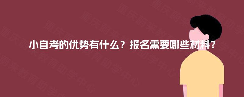 小自考的优势有什么？报名需要哪些材料？