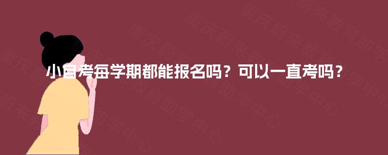 小自考每学期都能报名吗？可以一直考吗？