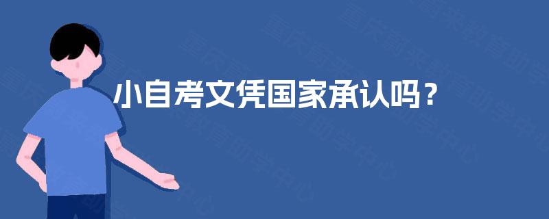小自考文凭国家承认吗? 小自考文凭国家承认吗?
