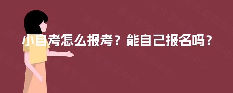 小自考怎么报考？能自己报名吗？