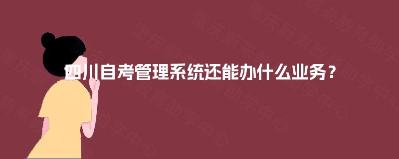 四川自考管理系统还能办什么业务？