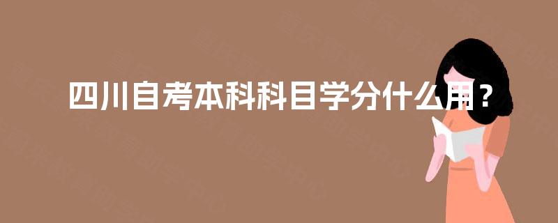 四川自考本科科目学分什么用? 四川自考本科科目学分什么用?